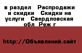  в раздел : Распродажи и скидки » Скидки на услуги . Свердловская обл.,Реж г.